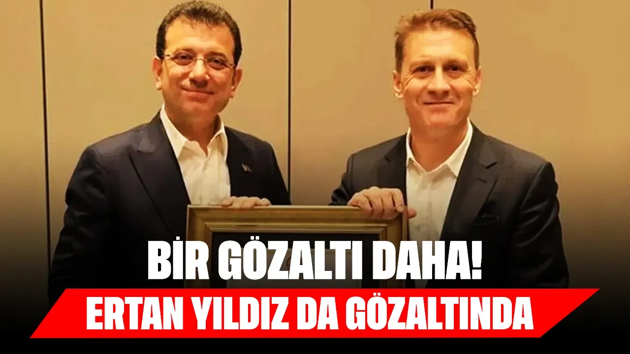 İBB soruşturmasında bir gözaltı daha: Ertan Yıldız da gözaltına alındı