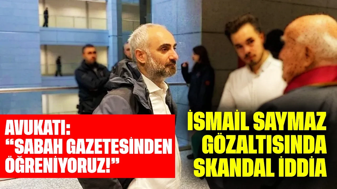 İsmail Saymaz gözaltısında skandal iddia: Avukatı "Bilgileri Sabah gazetesinden öğreniyoruz!"