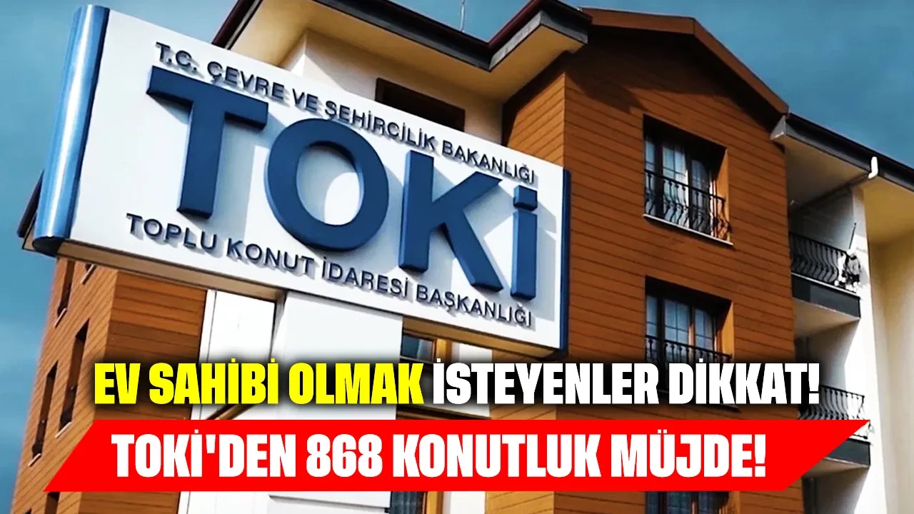 Ev sahibi olmak isteyenler dikkat: TOKİ'den 868 konutluk müjde