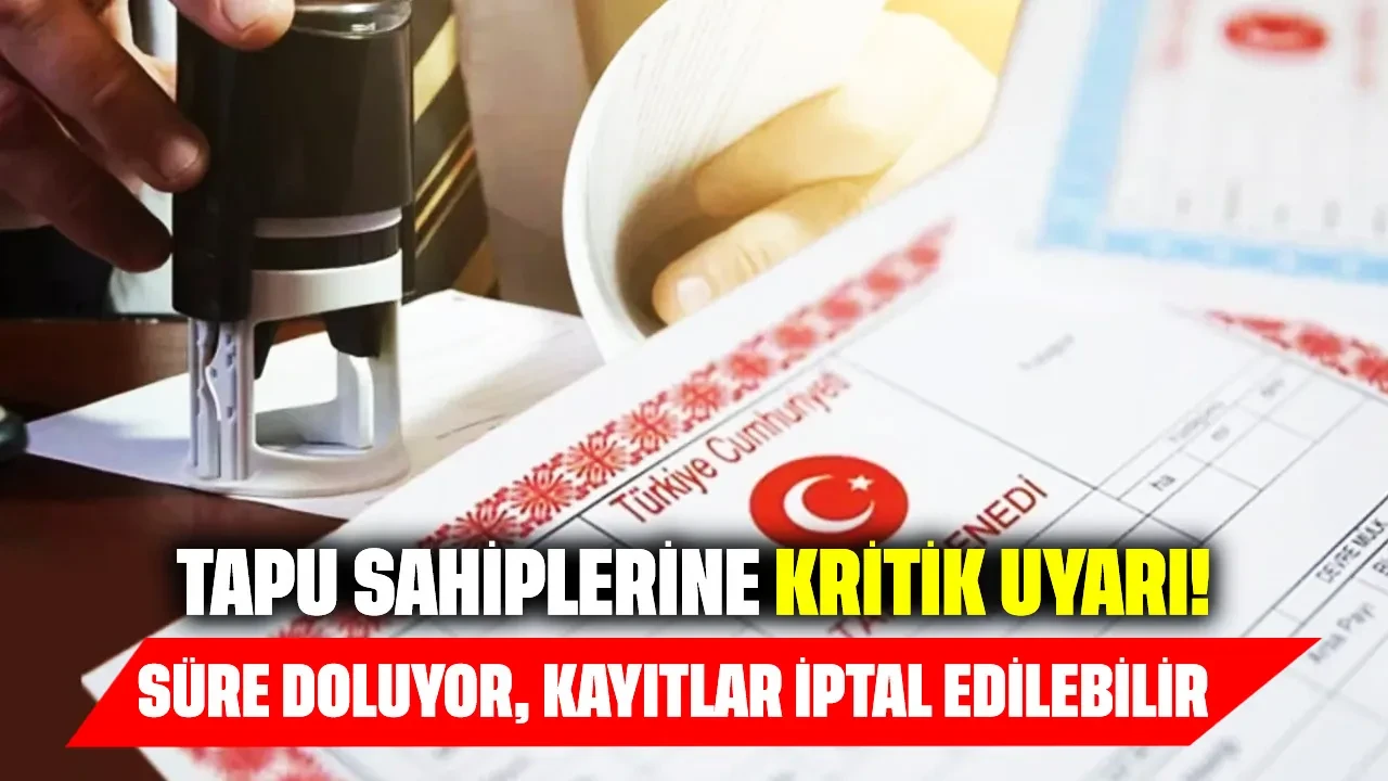 Tapu sahiplerine kritik uyarı: Süre doluyor, kayıtlar iptal edilebilir