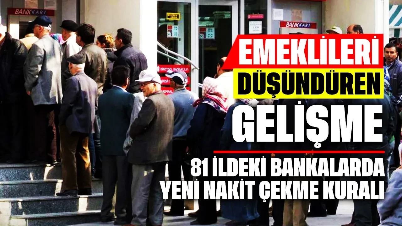 Emeklileri düşündüren gelişme: 81 ildeki bankalarda yeni nakit çekme kuralı