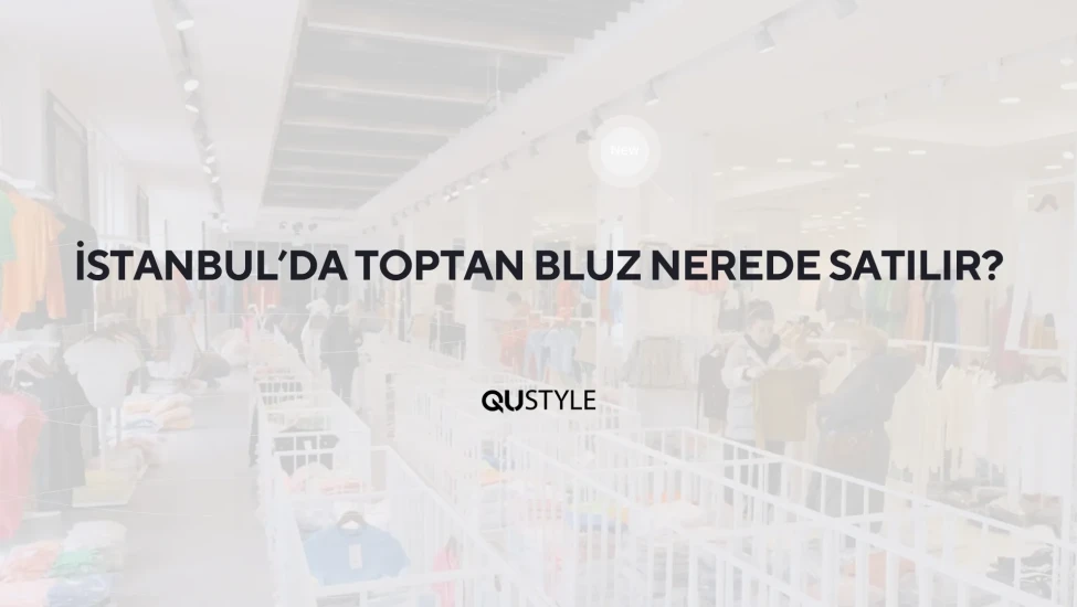 İstanbul'da Toptan Bluz Nerede Satılır?